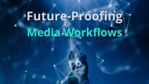Future-proofing Media Workflows